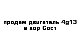 продам двигатель 4g13 в хор Сост